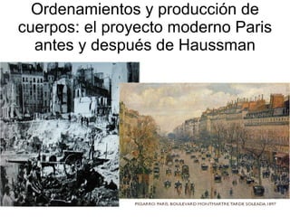 Ordenamientos y producción de
cuerpos: el proyecto moderno Paris
  antes y después de Haussman
 