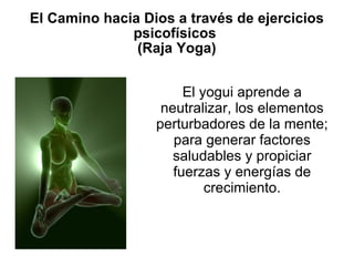 El Camino hacia Dios a través de ejercicios psicofísicos  (Raja Yoga) ‏ El yogui aprende a neutralizar, los elementos perturbadores de la mente; para generar factores saludables y propiciar fuerzas y energías de crecimiento. 