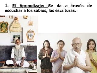 1.  El Aprendizaje:  Se da a través de escuchar a los sabios, las escrituras.  