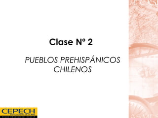 1
Clase Nº 2
PUEBLOS PREHISPÁNICOS
CHILENOS
 