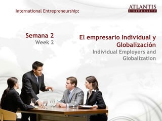 International Entrepreneurship:




    Semana 2                  El empresario Individual y
         Week 2
                                          Globalización
                                  Individual Employers and
                                              Globalization
 