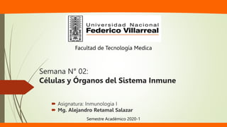Semana N° 02:
Células y Órganos del Sistema Inmune
 Asignatura: Inmunologia I
 Mg. Alejandro Retamal Salazar
Facultad de Tecnología Medica
Semestre Académico 2020-1
 