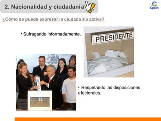 • Sufragando informadamente.
• Respetando las disposiciones
electorales.
¿Cómo se puede expresar la ciudadanía activa?
2. Nacionalidad y ciudadanía
 