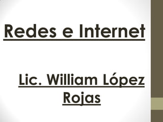 Redes e Internet
Lic. William López
Rojas
 