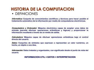 HISTORIA DE LA COMPUTACION
• DEFINICIONES
Informática: Conjunto de conocimientos científicos y técnicos para hacer posible...