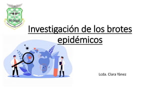 Investigación de los brotes
epidémicos
Lcda. Clara Yànez
 