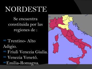 NORDESTE
Se encuentra
constituida por las
regiones de :
∞ Trentino- Alto
Adigio.
∞ Friuli Venezia Giulia.
∞ Venezia Venetó.
∞Emilia-Romagna.
 