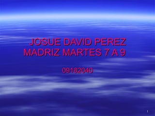 JOSUE DAVID PEREZ MADRIZ MARTES 7 A 9 09182040 