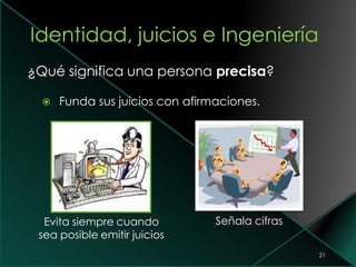 ¿Qué significa una persona precisa?
 Funda sus juicios con afirmaciones.
21
Señala cifrasEvita siempre cuando
sea posible emitir juicios
 