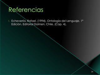 1. Echeverría, Rafael. (1994). Ontología del Lenguaje, 1ª
Edición. Editorial Dolmen, Chile. (Cap. 4).
24
 