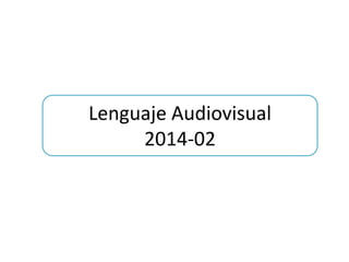 Lenguaje Audiovisual
2014-02
 