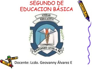 SEGUNDO DE
EDUCACION BÁSICA
Docente: Lcdo. Geovanny Álvarez E
 