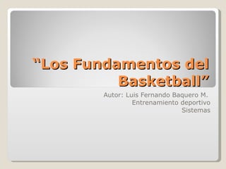 “ Los Fundamentos del Basketball” Autor: Luis Fernando Baquero M.  Entrenamiento deportivo Sistemas 