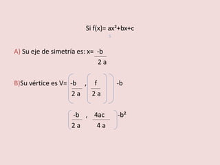 Si f(x)= ax²+bx+c
s
A) Su eje de simetría es: x= -b
2 a
B)Su vértice es V= -b , f -b
2 a 2 a
-b , 4ac -b²
2 a 4 a
 