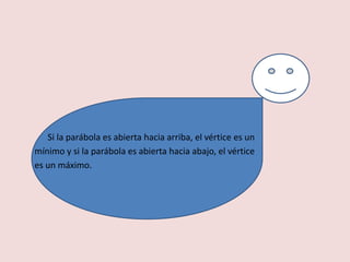 Si la parábola es abierta hacia arriba, el vértice es un
mínimo y si la parábola es abierta hacia abajo, el vértice
es un máximo.
 