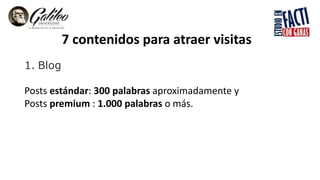 7 contenidos para atraer visitas
1. Blog
Posts estándar: 300 palabras aproximadamente y
Posts premium : 1.000 palabras o más.
 