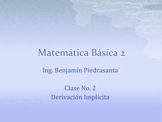 Matemática Básica 2
 Ing. Benjamín Piedrasanta

       Clase No. 2
   Derivación Implícita
 