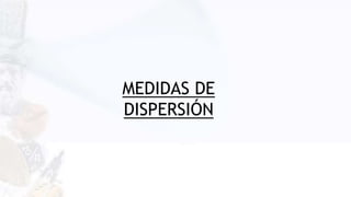 MEDIDAS DE
DISPERSIÓN
 