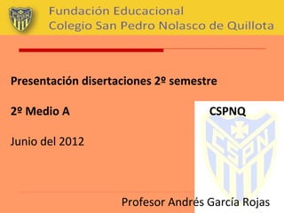 Presentación disertaciones 2º semestre

2º Medio A                          CSPNQ

Junio del 2012



                    Profesor Andrés García Rojas
 