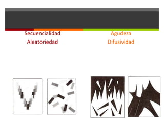 Secuencialidad
Aleatoriedad

Agudeza
Difusividad

 