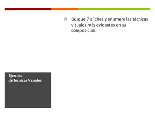  Busque 7 afiches y enumere las técnicas

visuales más evidentes en su
composición.

Ejercicio
de Técnicas Visuales

 