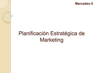 Mercadeo II

Planificación Estratégica de
Marketing

 