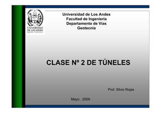 Universidad de Los Andes
Facultad de Ingeniería
Departamento de Vías
Geotecnia
Prof. Silvio Rojas
Mayo , 2009
CLASE Nº 2 DE TÚNELES
 