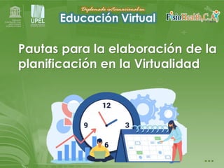 Pautas para la elaboración de la
planificación en la Virtualidad
Educación Virtual
Diplomado internacionalen
 