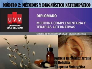 MÓDULO 2: MÉTODOS Y DIAGNÓSTICO NATUROPÁTICO




                         Patricia Hernández Arratia
                         EU Holística
                         Terapeuta Sintergética
 