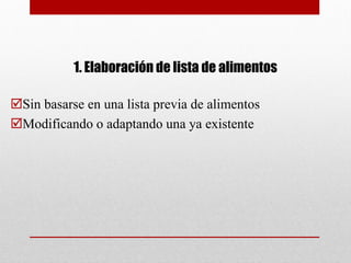1. Elaboración de lista de alimentos
Sin basarse en una lista previa de alimentos
Modificando o adaptando una ya existente
 