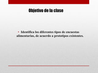 Objetivo de la clase
• Identifica los diferentes tipos de encuestas
alimentarias, de acuerdo a prototipos existentes.
 