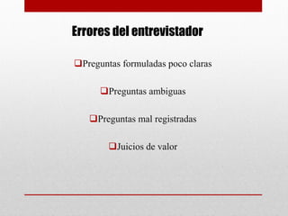 Errores del entrevistador
Preguntas formuladas poco claras
Preguntas ambiguas
Preguntas mal registradas
Juicios de valor
 