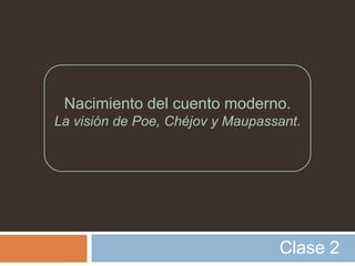 Nacimiento del cuento moderno.
La visión de Poe, Chéjov y Maupassant.




                                  Clase 2
 