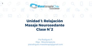 Unidad 1: Relajación
Masaje Neurosedante
Clase N°2
Pía Rodíguez P.
Klga - Masoterapeuta
piarodriguez.masoterapia@gmail.com
1
 