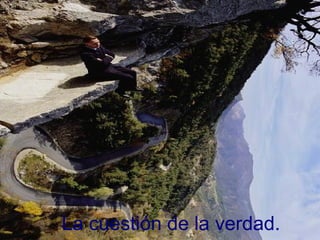La cuestión de la verdad.
 