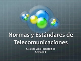 Normas	
  y	
  Estándares	
  de	
  
Telecomunicaciones	
  
Ciclo	
  de	
  Vida	
  Tecnológico	
  
Semana	
  2	
  	
  
 