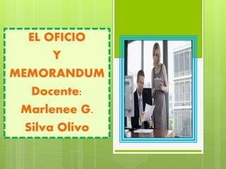 EL OFICIO
Y
MEMORANDUM
Docente:
Marlenee G.
Silva Olivo
 