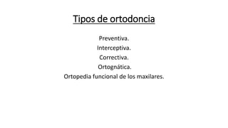 Tipos de ortodoncia
Preventiva.
Interceptiva.
Correctiva.
Ortognática.
Ortopedia funcional de los maxilares.
 
