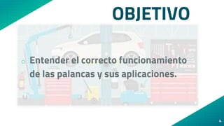 OBJETIVO
o Entender el correcto funcionamiento
de las palancas y sus aplicaciones.
4
 