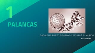 PALANCAS
1
DADME UN PUNTO DE APOYO Y MOVERÉ EL MUNDO
Arquímedes
 