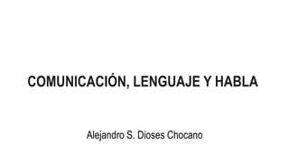 Alejandro S. Dioses Chocano
COMUNICACIÓN, LENGUAJE Y HABLA
 