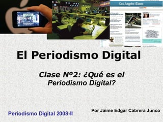 El Periodismo Digital Clase Nº2: ¿Qué es el  Periodismo Digital? Periodismo Digital 2008-II Por Jaime Edgar Cabrera Junco   