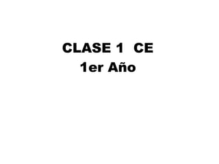 CLASE 1 CE
1er Año
 