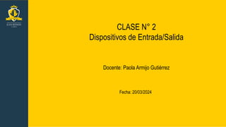 CLASE N° 2
Dispositivos de Entrada/Salida
Fecha: 20/03/2024
Docente: Paola Armijo Gutiérrez
 