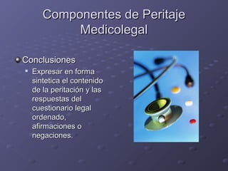 Componentes de PeritajeComponentes de Peritaje
MedicolegalMedicolegal
ConclusionesConclusiones

Expresar en formaExpresar en forma
sintetica el contenidosintetica el contenido
de la peritación y lasde la peritación y las
respuestas delrespuestas del
cuestionario legalcuestionario legal
ordenado,ordenado,
afirmaciones oafirmaciones o
negaciones.negaciones.
 