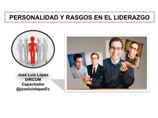 PERSONALIDAD Y RASGOS EN EL LIDERAZGO
José Luis López
DIRCOM
Capacitador
@joseluislopezEc
 