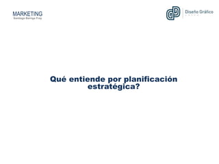 MARKETING
Qué entiende por planificación
estratégica?
Santiago Barriga Fray
 