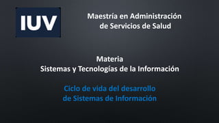 Maestría en Administración
de Servicios de Salud
Materia
Sistemas y Tecnologías de la Información
Ciclo de vida del desarrollo
de Sistemas de Información
 