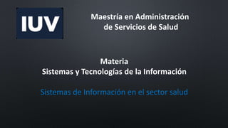 Maestría en Administración
de Servicios de Salud
Materia
Sistemas y Tecnologías de la Información
Sistemas de Información en el sector salud
 