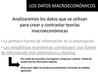 LOS DATOS MACROECONÓMICOS Analizaremos los datos que se utilizan para crear y contrastar teorías macroeconómicas ,[object Object]